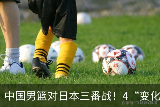 中国男篮对日本三番战！4“变化”传喜讯，郭士强率队将复仇